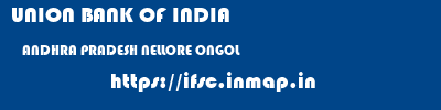 UNION BANK OF INDIA  ANDHRA PRADESH NELLORE ONGOL   ifsc code